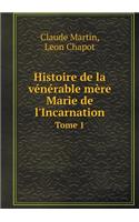 Histoire de la Vénérable Mère Marie de l'Incarnation Tome 1