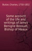 Some account of the life and writings of James Benigne Bossuet, Bishop of Meaux