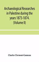 Archaeological researches in Palestine during the years 1873-1874. (Volume II)