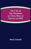 City of the Mormons; or, Three Days at Nauvoo, in 1842