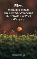 Pilze, wie man sie anbaut; Eine praktische Abhandlung über Pilzkultur für Profit und Vergnügen