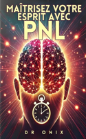 Maîtrisez Votre Esprit Avec Pnl: Comment reprogrammer vos pensées pour réussir en MOINS de 10 minutes par jour, même si vous avez déjà échoué !(2 Pnl, Programmation Neuro Linguistique)