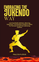 Embracing the Jukendo Way: Learning Mindful Methods, Balancing Enthusiasm, And Building Confidence Within For Personal Growth And Addressing Conflicts