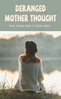 Deranged Mother Thought: Short Stories From A Drunk Mom: Parenting Struggles Stories