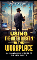 Using the Meta Quest 3 In the Workplace: An Insanely Simple Guide to the Meta Quest 3