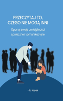 Przeczytaj to, czego nie mog&#261; inni: Opanuj swoje umiej&#281;tno&#347;ci spoleczne i komunikacyjne