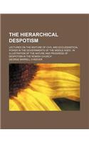 The Hierarchical Despotism; Lectures on the Mixture of Civil and Ecclesiastical Power in the Governments of the Middle Ages in Illustration of the Nat