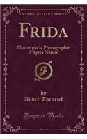 Frida: IllustrÃ© Par La Photographie d'AprÃ¨s Nature (Classic Reprint)