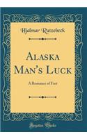 Alaska Man's Luck: A Romance of Fact (Classic Reprint)