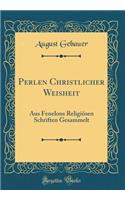 Perlen Christlicher Weisheit: Aus Fenelons ReligiÃ¶sen Schriften Gesammelt (Classic Reprint)