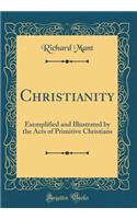 Christianity: Exemplified and Illustrated by the Acts of Primitive Christians (Classic Reprint): Exemplified and Illustrated by the Acts of Primitive Christians (Classic Reprint)