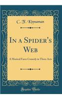 In a Spider's Web: A Musical Farce Comedy in Three Acts (Classic Reprint)