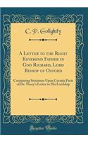 A Letter to the Right Reverend Father in God Richard, Lord Bishop of Oxford: Containing Strictures Upon Certain Parts of Dr. Pusey's Letter to His Lordship (Classic Reprint)