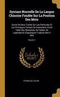 Syntaxe Nouvelle De La Langue Chinoise Fondée Sur La Position Des Mots: Suivie De Deux Traités Sur Les Particules Et Les Principaux Termes De Grammaire, D'une Table Des Idiotismes, De Fables, De Légendes Et D'apologues T