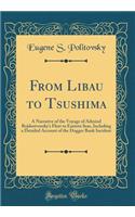 From Libau to Tsushima: A Narrative of the Voyage of Admiral Rojdestvensky's Fleet to Eastern Seas, Including a Detailed Account of the Dogger Bank Incident (Classic Reprint)