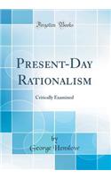Present-Day Rationalism: Critically Examined (Classic Reprint)