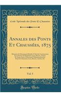 Annales Des Ponts Et Chaussï¿½es, 1875, Vol. 5: Mï¿½moires Et Documents Relatifs a l'Art Des Constructions Et Au Service de l'Ingï¿½nieur; Lois, Dï¿½crets, Arrï¿½tï¿½s Et Autres Actes Concernant l'Administration Des Ponts Et Chaussï¿½es; Lois, Dï¿½