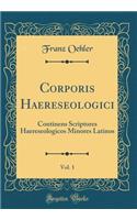 Corporis Haereseologici, Vol. 1: Continens Scriptores Haereseologicos Minores Latinos (Classic Reprint): Continens Scriptores Haereseologicos Minores Latinos (Classic Reprint)