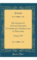 Zentralblatt FÃ¼r Die Gesamte Unterrichts-Verwaltung in Preussen: Jahrgang 1904 (Classic Reprint)