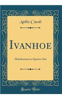 Ivanhoe: Melodramma in Quattro Atti (Classic Reprint)