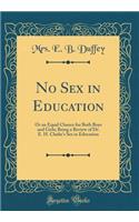 No Sex in Education: Or an Equal Chance for Both Boys and Girls; Being a Review of Dr. E. H. Clarke's Sex in Education (Classic Reprint): Or an Equal Chance for Both Boys and Girls; Being a Review of Dr. E. H. Clarke's Sex in Education (Classic Reprint)