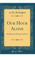 Our Hour Alone: Miscellaneous Writings and Poems (Classic Reprint)