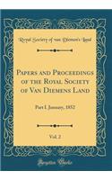 Papers and Proceedings of the Royal Society of Van Diemens Land, Vol. 2: Part I. January, 1852 (Classic Reprint): Part I. January, 1852 (Classic Reprint)