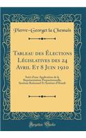 Tableau des Élections Législatives des 24 Avril Et 8 Juin 1910: Suivi d'une Application de la Représentation Proportionnelle, Système Rationnel Et Système d'Hondt (Classic Reprint)