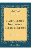 Naturalismus, Idealismus, Expressionismus (Classic Reprint)