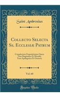 Collecto Selecta Ss. EcclesiÃ¦ Patrum, Vol. 60: Complectens Exquisitissima Opera Tum Dogmatica Et Moralia, Tum Apologetica Et Oratoria (Classic Reprint)