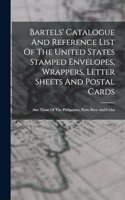 Bartels' Catalogue And Reference List Of The United States Stamped Envelopes, Wrappers, Letter Sheets And Postal Cards: Also Those Of The Philippines, Porto Rico And Cuba