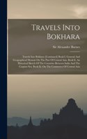 Travels Into Bokhara: Travels Into Bokhara [continued] Book I. General And Geographical Memoir On The Part Of Central Asia. Book Ii. An Historical Sketch Of The Countries