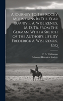 Journey To The Rocky Mountains In The Year 1839 /by F. A. Wislizenus, M. D. Tr. From The German, With A Sketch Of The Author's Life, By Frederick A. Wislizenus, Esq