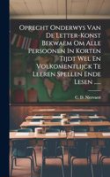 Oprecht Onderwys Van De Letter-konst Bekwaem Om Alle Persoonen In Korten Tijdt Wel En Volkomentlijck Te Leeren Spellen Ende Lesen ......