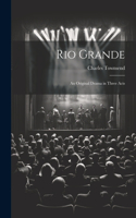 Rio Grande; an Original Drama in Three Acts