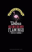 Always Be Yourself Unless You Can Be A Flamingo Then Be A Flamingo