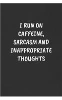 I Run on Caffeine, Sarcasm and Inappropriate Thoughts