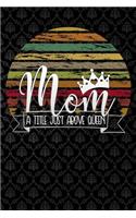 mom a title just above queen: Funny motherhood in mothers day celebration gift Lined Notebook / Diary / Journal To Write In 6x9