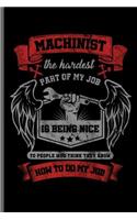 Machinist the hardest Part of my Job is being nice to People who think they know how to do my Job