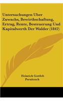 Untersuchungen Uber Zuwachs, Bewirthschaftung, Ertrag, Rente, Besteuerung Und Kapitalwerth Der Walder (1842)