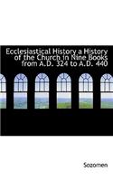 Ecclesiastical History a History of the Church in Nine Books from A.D. 324 to A.D. 440