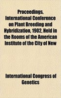 Proceedings, International Conference on Plant Breeding and Hybridization, 1902, Held in the Rooms of the American Institute of the City of New