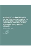 A   General & Connected View of the Prophecies, Relative to the Conversion, Restoration, Union & Future Glory of the Houses of Judah & Israel Volume 2