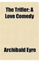 The Trifler; A Love Comedy