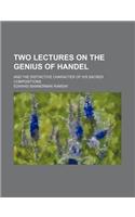 Two Lectures on the Genius of Handel; And the Distinctive Character of His Sacred Compositions