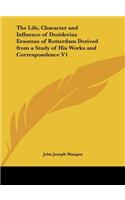 The Life, Character and Influence of Desiderius Erasmus of Rotterdam Derived from a Study of His Works and Correspondence V1