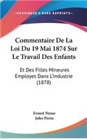 Commentaire de La Loi Du 19 Mai 1874 Sur Le Travail Des Enfants: Et Des Filles Mineures Employes Dans L'Industrie (1878)