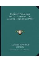 Present Problems In The Training Of Mining Engineers (1905)
