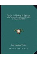 Derecho Civil Especial de Barcelona y Su Termino Compilacion Metodica y Comentada (1888)