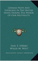 German Plots And Intrigues In The United States During The Period Of Our Neutrality